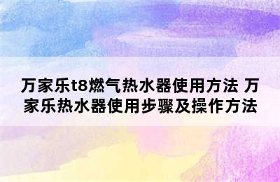 万家乐t8燃气热水器使用方法 万家乐热水器使用步骤及操作方法